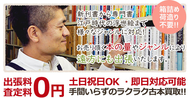 箱詰め・荷造り不要 新刊書から専門書・江戸時代の浮世絵まで様々なジャンルに対応! お売り頂く本の量やジャンルにより遠方にも出張いたします。 出張料・査定料0円 土日祝日OK・即日対応可能 手間いらずのラクラク古本買取