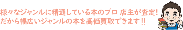 様々なジャンルに精通している本のプロ 店主が査定 だから幅広いジャンルの本を高価買取できます